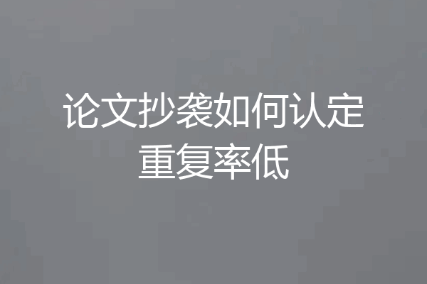 论文抄袭如何认定重复率低