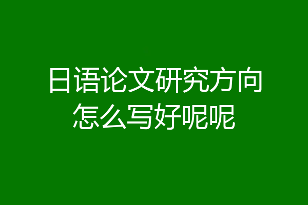 日语论文研究方向怎么写好呢呢