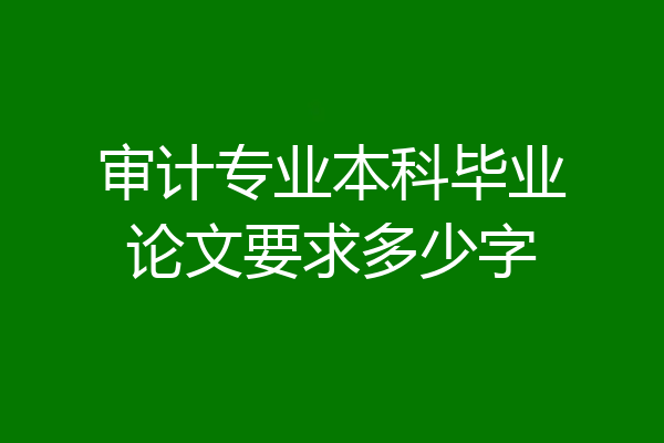 审计专业本科毕业论文要求多少字