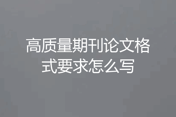高质量期刊论文格式要求怎么写