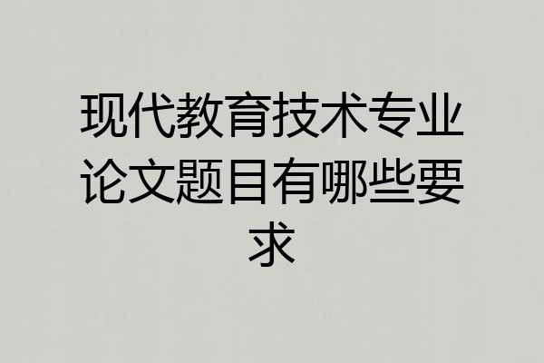 现代教育技术专业论文题目有哪些要求