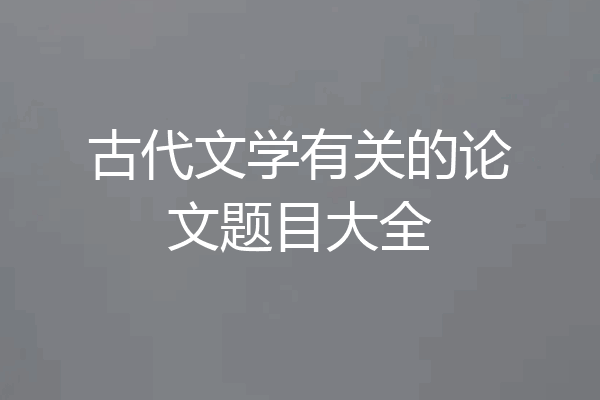 古代文学有关的论文题目大全