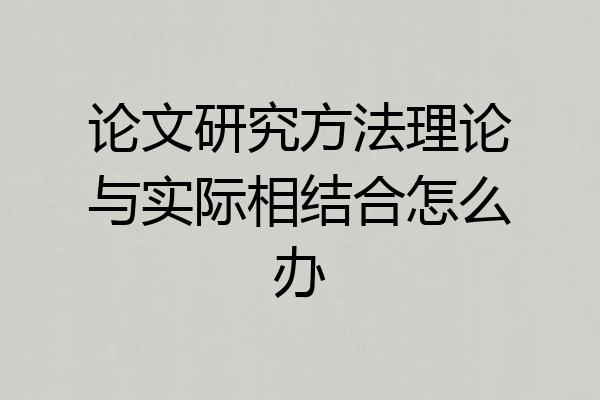 论文研究方法理论与实际相结合怎么办