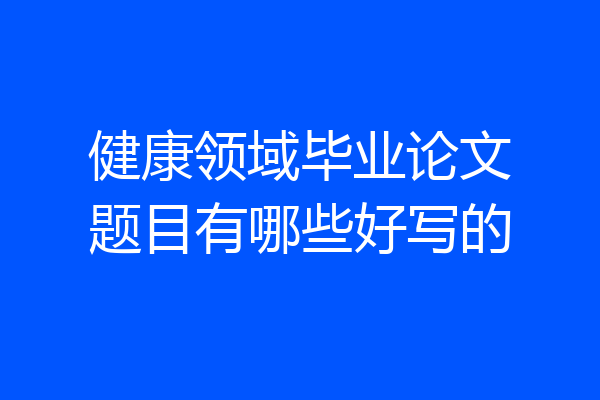 健康领域毕业论文题目有哪些好写的
