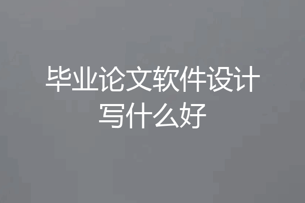 毕业论文软件设计写什么好