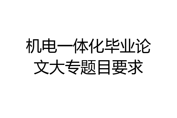 机电一体化毕业论文大专题目要求