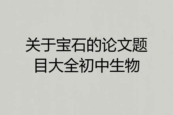关于宝石的论文题目大全初中生物