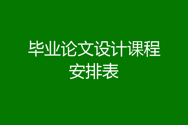 毕业论文设计课程安排表