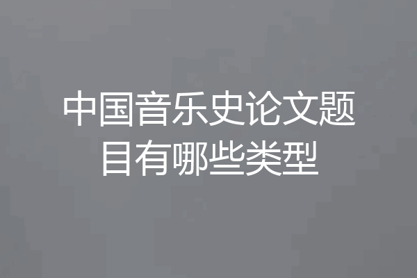 中国音乐史论文题目有哪些类型