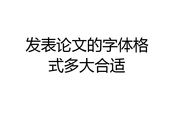 发表论文的字体格式多大合适