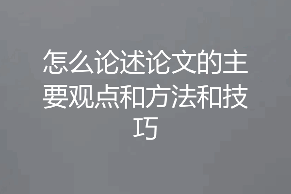 怎么论述论文的主要观点和方法和技巧