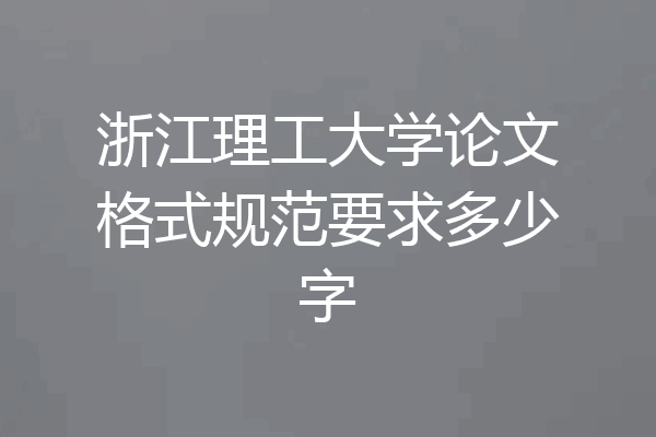 浙江理工大学论文格式规范要求多少字