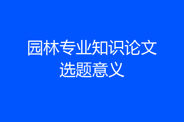 园林专业知识论文选题意义