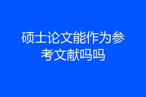 硕士论文能作为参考文献吗吗