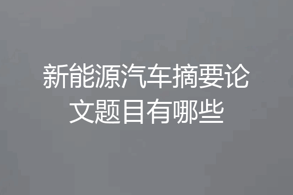 新能源汽车摘要论文题目有哪些