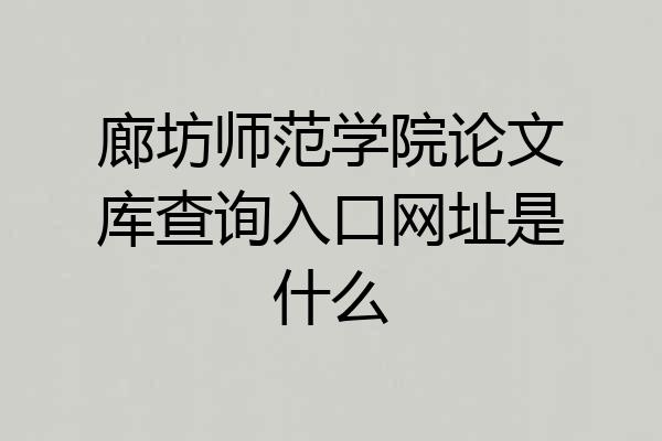廊坊师范学院论文库查询入口网址是什么