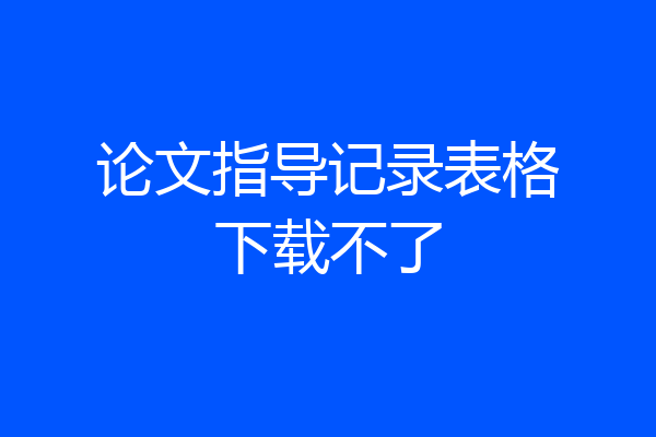论文指导记录表格下载不了