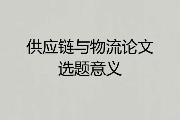 供应链与物流论文选题意义
