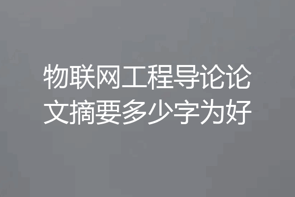 物联网工程导论论文摘要多少字为好
