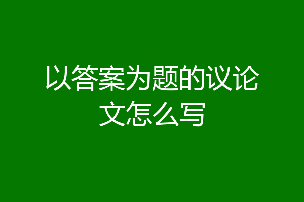 以答案为题的议论文怎么写