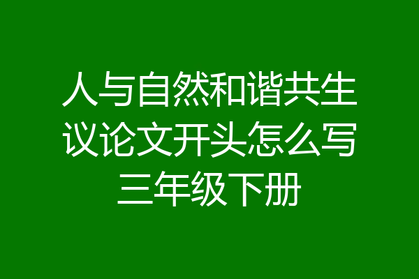 人与自然和谐共生议论文开头怎么写三年级下册