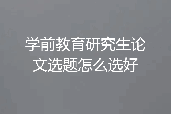 学前教育研究生论文选题怎么选好