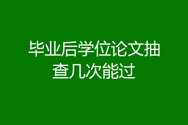 毕业后学位论文抽查几次能过