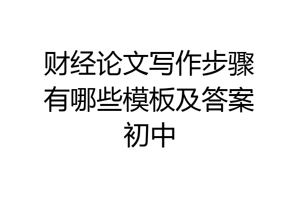 财经论文写作步骤有哪些模板及答案初中
