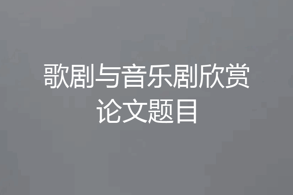 歌剧与音乐剧欣赏论文题目