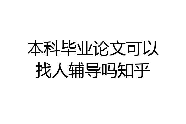 本科毕业论文可以找人辅导吗知乎