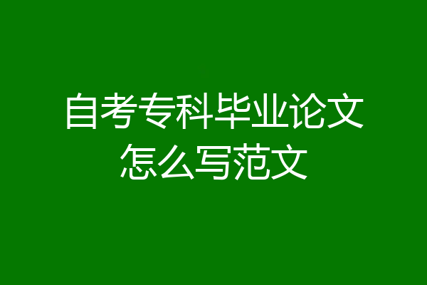 自考专科毕业论文怎么写范文