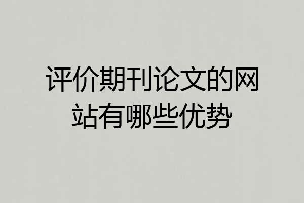 评价期刊论文的网站有哪些优势
