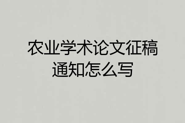 农业学术论文征稿通知怎么写