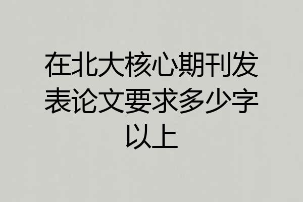 在北大核心期刊发表论文要求多少字以上