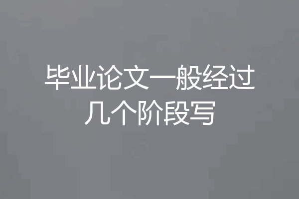 毕业论文一般经过几个阶段写
