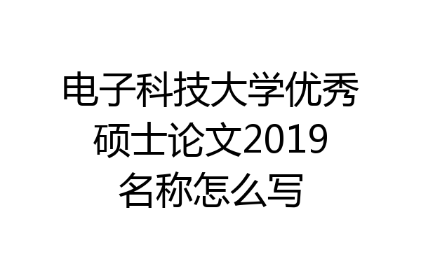 电子科技大学优秀硕士论文2019名称怎么写