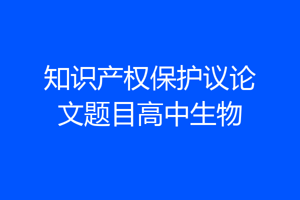 知识产权保护议论文题目高中生物