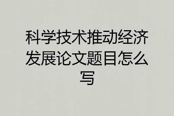 科学技术推动经济发展论文题目怎么写