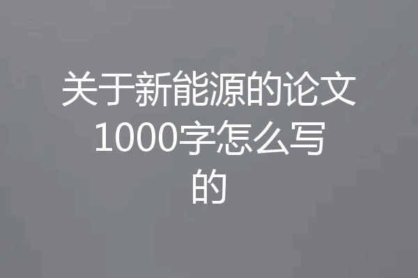 关于新能源的论文1000字怎么写的