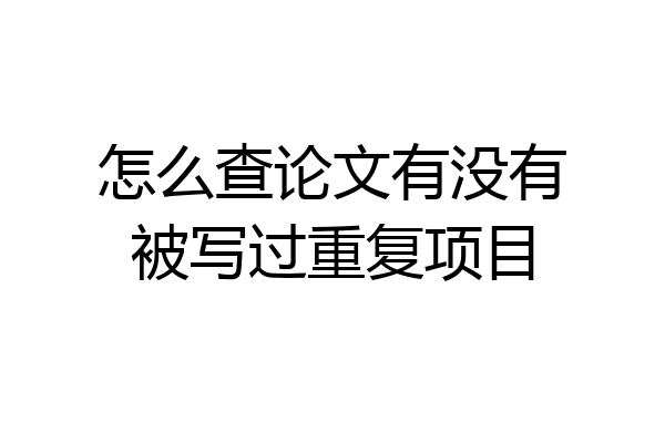 怎么查论文有没有被写过重复项目
