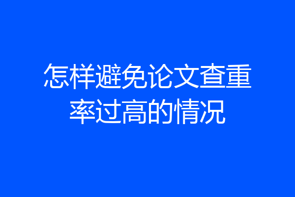 怎样避免论文查重率过高的情况