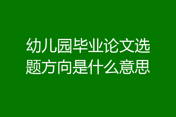 幼儿园毕业论文选题方向是什么意思