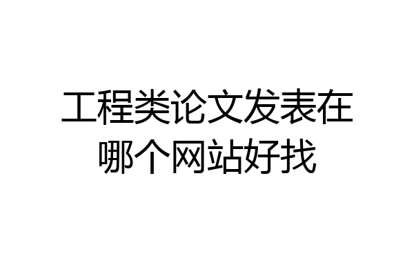工程类论文发表在哪个网站好找
