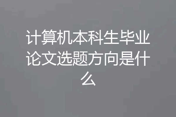 计算机本科生毕业论文选题方向是什么
