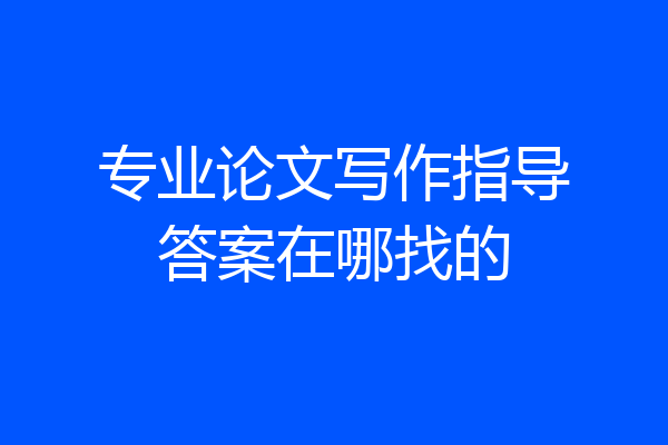 专业论文写作指导答案在哪找的