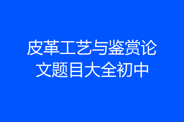 皮革工艺与鉴赏论文题目大全初中