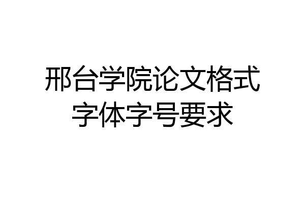 邢台学院论文格式字体字号要求