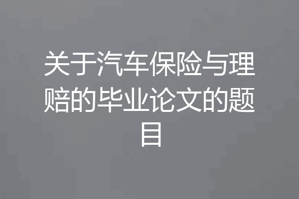 关于汽车保险与理赔的毕业论文的题目