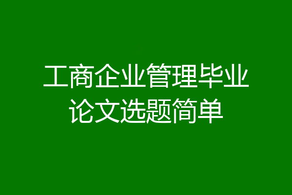 工商企业管理毕业论文选题简单