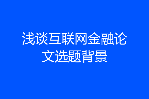 浅谈互联网金融论文选题背景